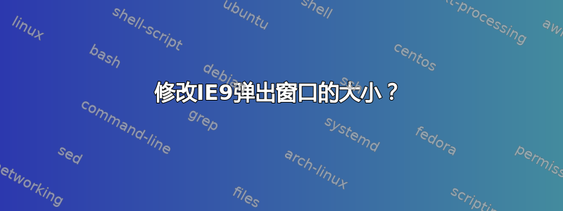 修改IE9弹出窗口的大小？