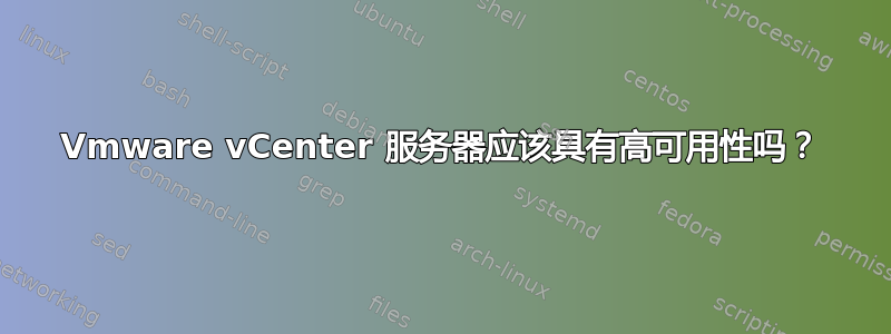 Vmware vCenter 服务器应该具有高可用性吗？