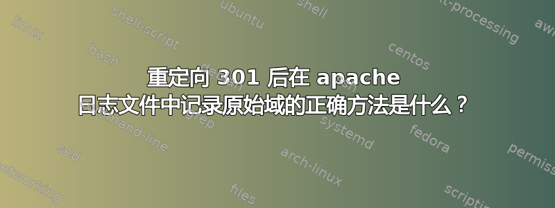 重定向 301 后在 apache 日志文件中记录原始域的正确方法是什么？