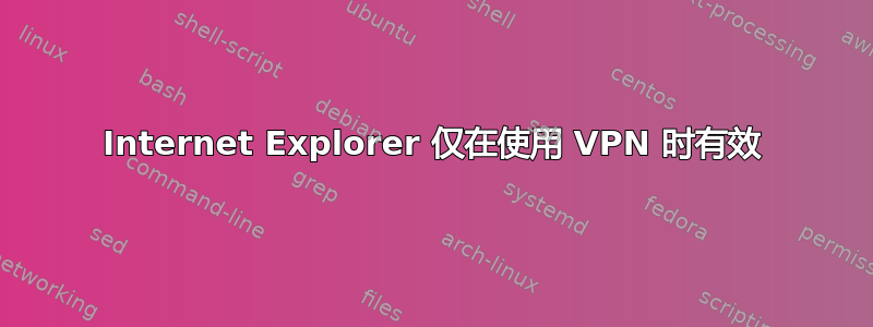 Internet Explorer 仅在使用 VPN 时有效