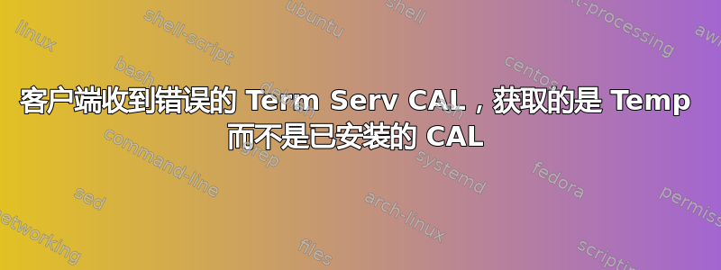 客户端收到错误的 Term Serv CAL，获取的是 Temp 而不是已安装的 CAL