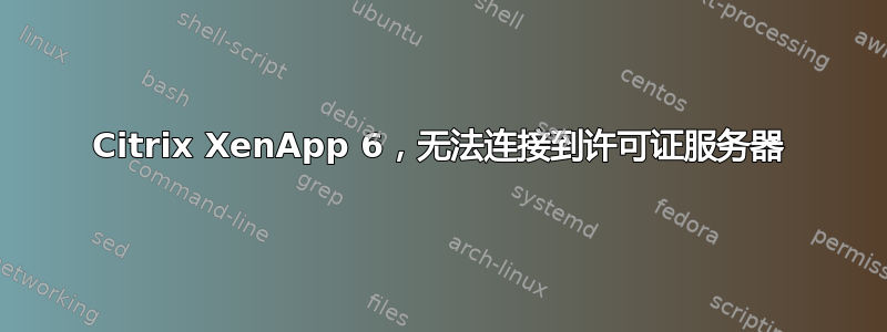 Citrix XenApp 6，无法连接到许可证服务器