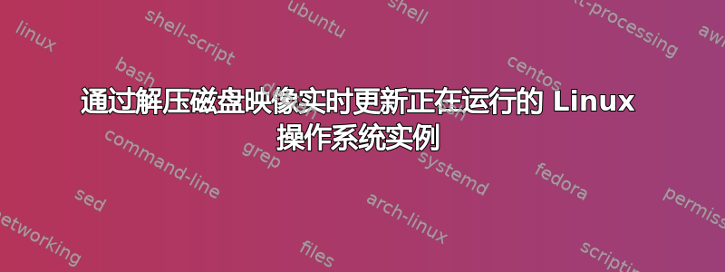 通过解压磁盘映像实时更新正在运行的 Linux 操作系统实例