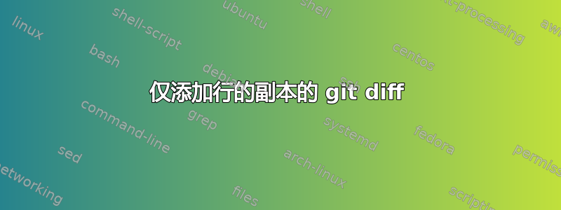 仅添加行的副本的 git diff