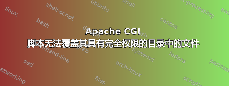 Apache CGI 脚本无法覆盖其具有完全权限的目录中的文件