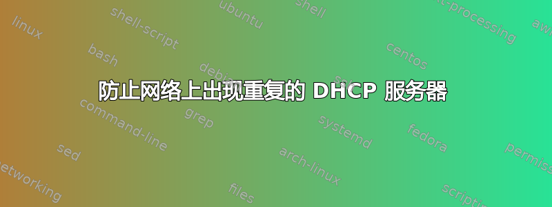 防止网络上出现重复的 DHCP 服务器