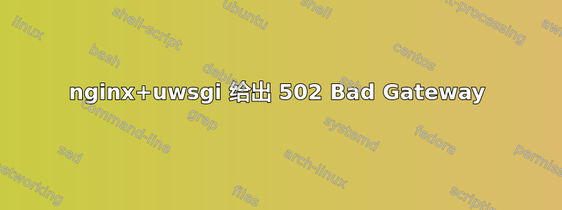 nginx+uwsgi 给出 502 Bad Gateway