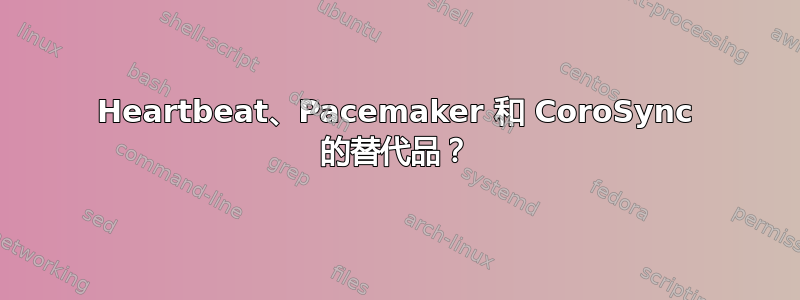 Heartbeat、Pacemaker 和 CoroSync 的替代品？