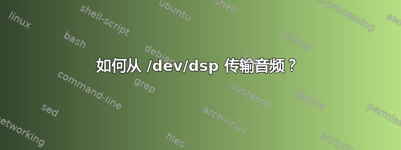 如何从 /dev/dsp 传输音频？