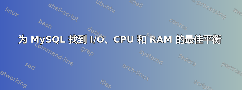 为 MySQL 找到 I/O、CPU 和 RAM 的最佳平衡