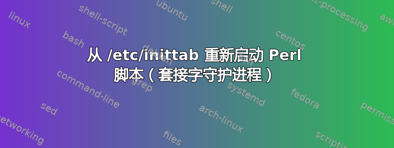 从 /etc/inittab 重新启动 Perl 脚本（套接字守护进程）