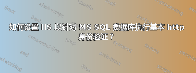 如何设置 IIS 以针对 MS SQL 数据库执行基本 http 身份验证？