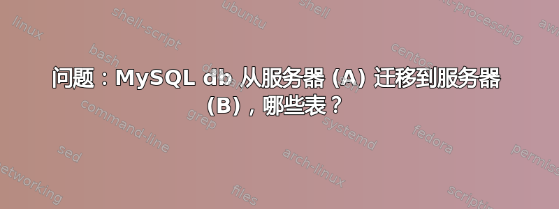 问题：MySQL db 从服务器 (A) 迁移到服务器 (B)，哪些表？