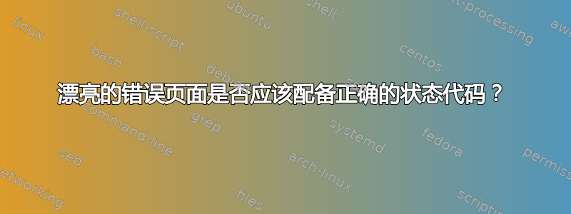 漂亮的错误页面是否应该配备正确的状态代码？