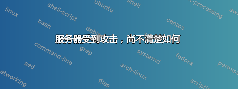 服务器受到攻击，尚不清楚如何