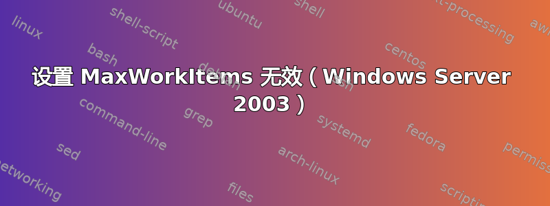 设置 MaxWorkItems 无效（Windows Server 2003）