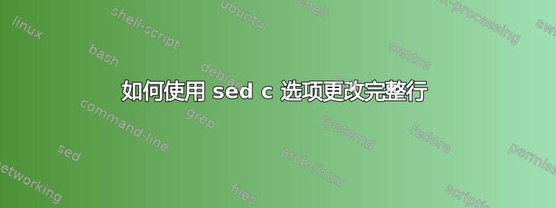 如何使用 sed c 选项更改完整行