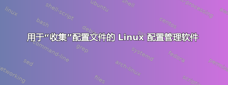 用于“收集”配置文件的 Linux 配置管理软件