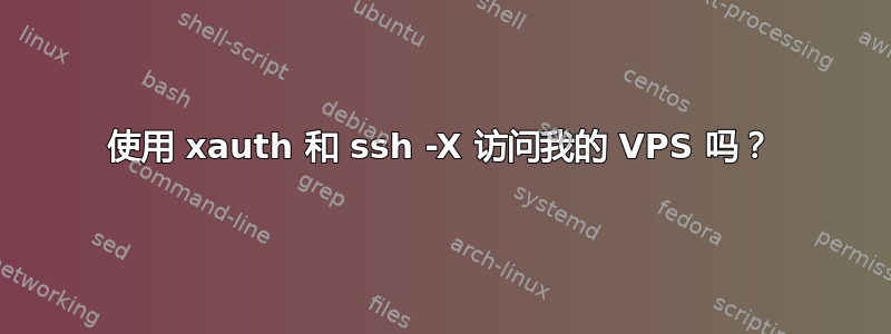 使用 xauth 和 ssh -X 访问我的 VPS 吗？