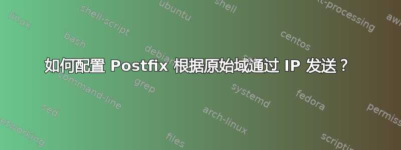 如何配置 Postfix 根据原始域通过 IP 发送？