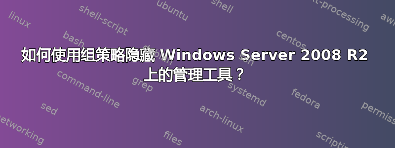 如何使用组策略隐藏 Windows Server 2008 R2 上的管理工具？