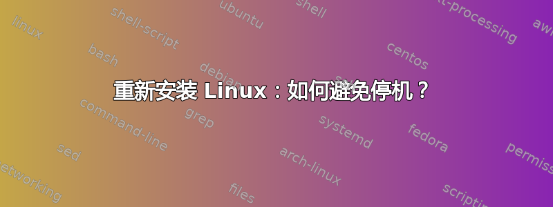 重新安装 Linux：如何避免停机？