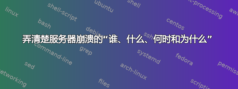 弄清楚服务器崩溃的“谁、什么、何时和为什么”