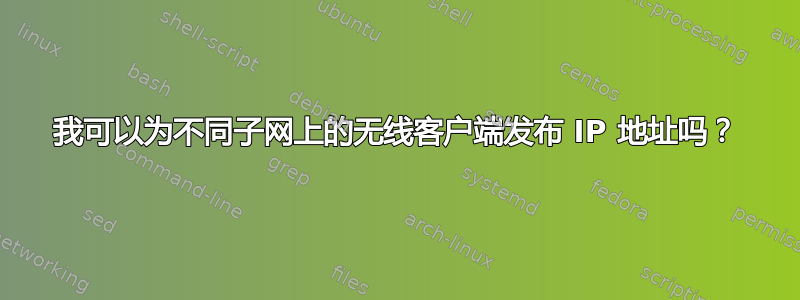 我可以为不同子网上的无线客户端发布 IP 地址吗？