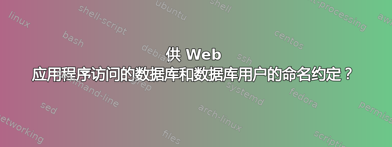 供 Web 应用程序访问的数据库和数据库用户的命名约定？