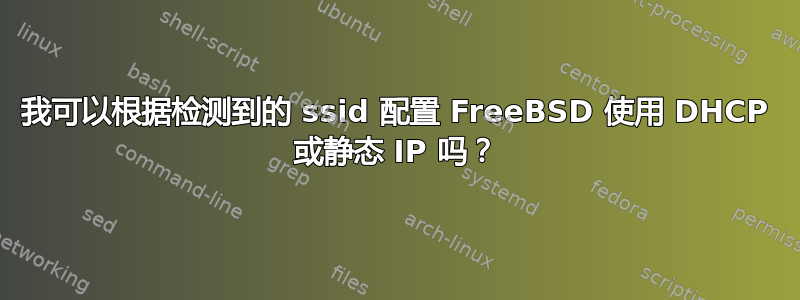 我可以根据检测到的 ssid 配置 FreeBSD 使用 DHCP 或静态 IP 吗？