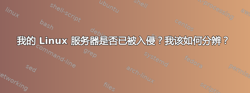 我的 Linux 服务器是否已被入侵？我该如何分辨？