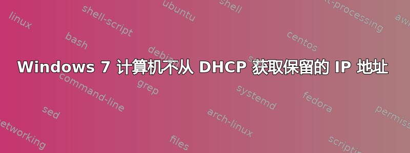 Windows 7 计算机不从 DHCP 获取保留的 IP 地址