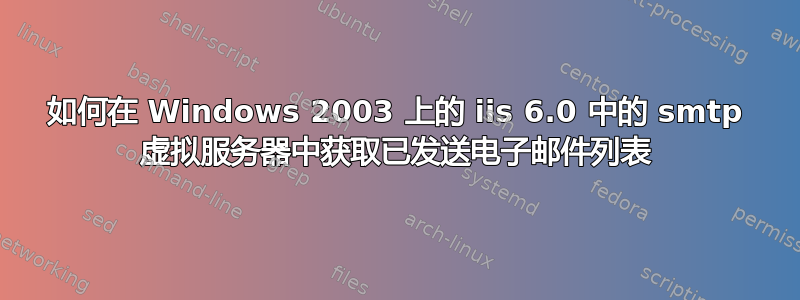 如何在 Windows 2003 上的 iis 6.0 中的 smtp 虚拟服务器中获取已发送电子邮件列表