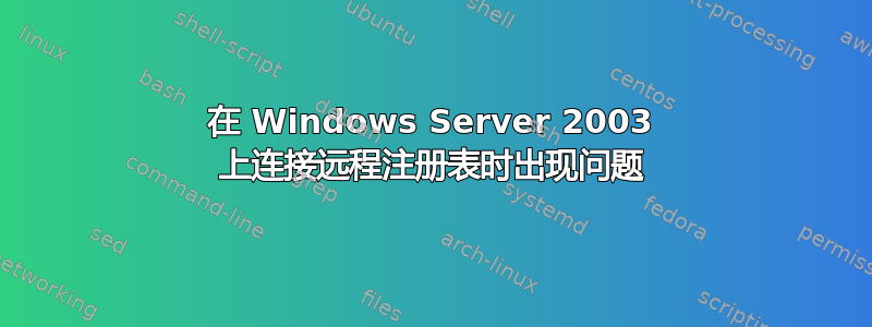 在 Windows Server 2003 上连接远程注册表时出现问题