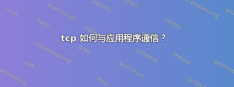 tcp 如何与应用程序通信？ 