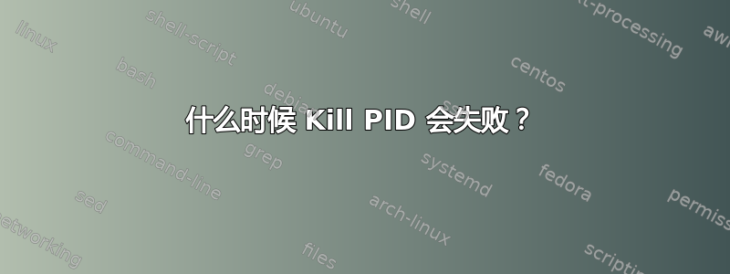 什么时候 Kill PID 会失败？