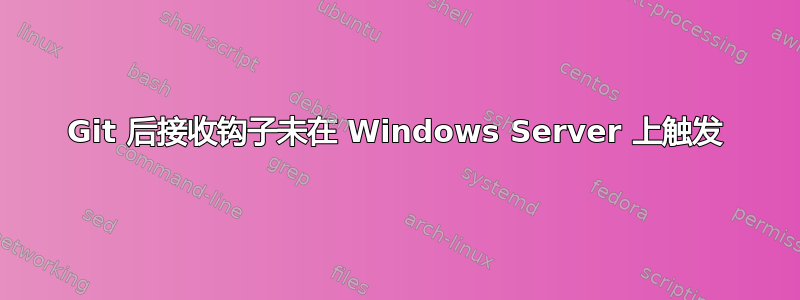 Git 后接收钩子未在 Windows Server 上触发