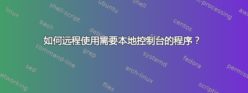 如何远程使用需要本地控制台的程序？