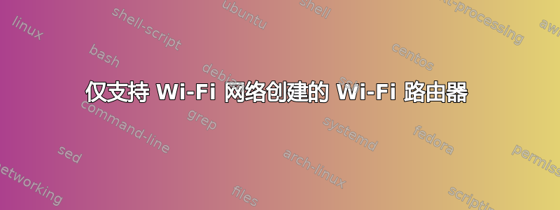 仅支持 Wi-Fi 网络创建的 Wi-Fi 路由器