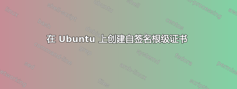 在 Ubuntu 上创建自签名根级证书