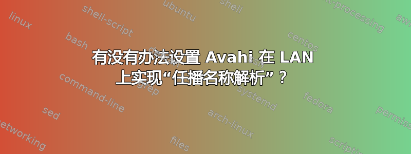 有没有办法设置 Avahi 在 LAN 上实现“任播名称解析”？