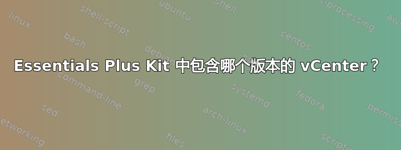 Essentials Plus Kit 中包含哪个版本的 vCenter？