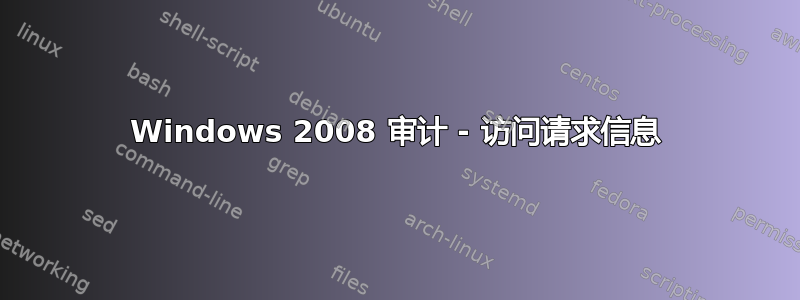 Windows 2008 审计 - 访问请求信息