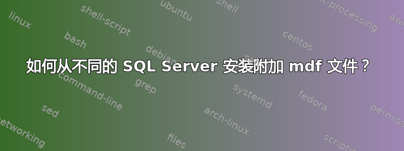 如何从不同的 SQL Server 安装附加 mdf 文件？