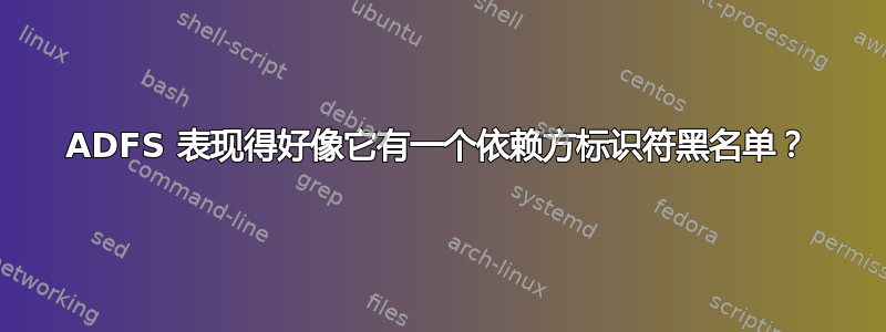 ADFS 表现得好像它有一个依赖方标识符黑名单？