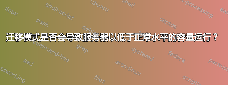 迁移模式是否会导致服务器以低于正常水平的容量运行？