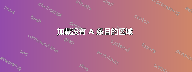 加载没有 A 条目的区域