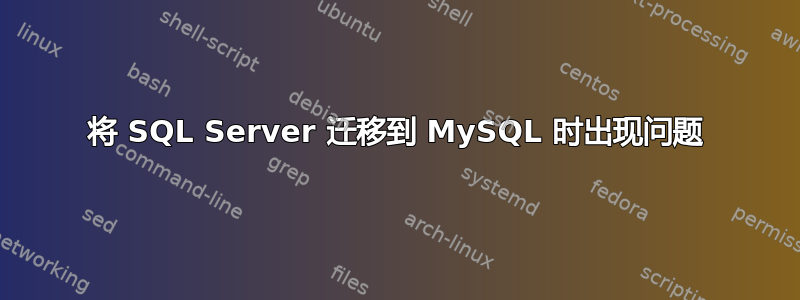 将 SQL Server 迁移到 MySQL 时出现问题