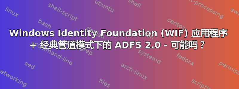 Windows Identity Foundation (WIF) 应用程序 + 经典管道模式下的 ADFS 2.0 - 可能吗？