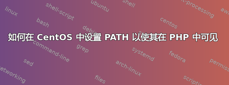 如何在 CentOS 中设置 PATH 以使其在 PHP 中可见